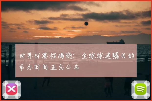世界杯赛程揭晓：全球球迷瞩目的举办时间正式公布