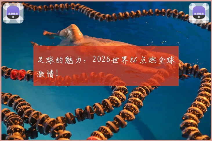 足球的魅力，2026世界杯点燃全球激情！