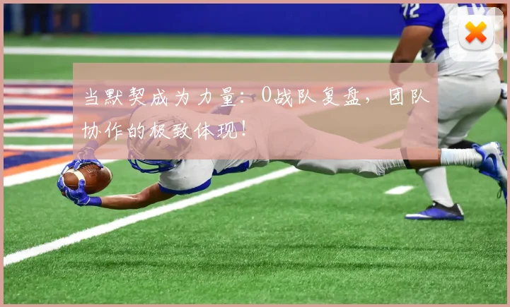 当默契成为力量：O战队复盘，团队协作的极致体现！