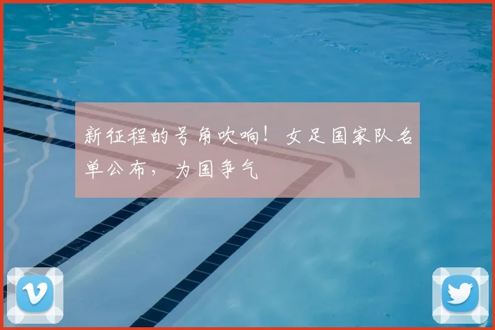 新征程的号角吹响！女足国家队名单公布，为国争气